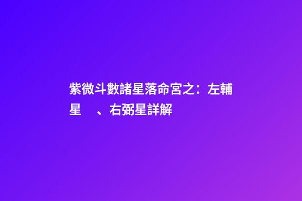 紫微斗數諸星落命宮之：左輔星、右弼星詳解